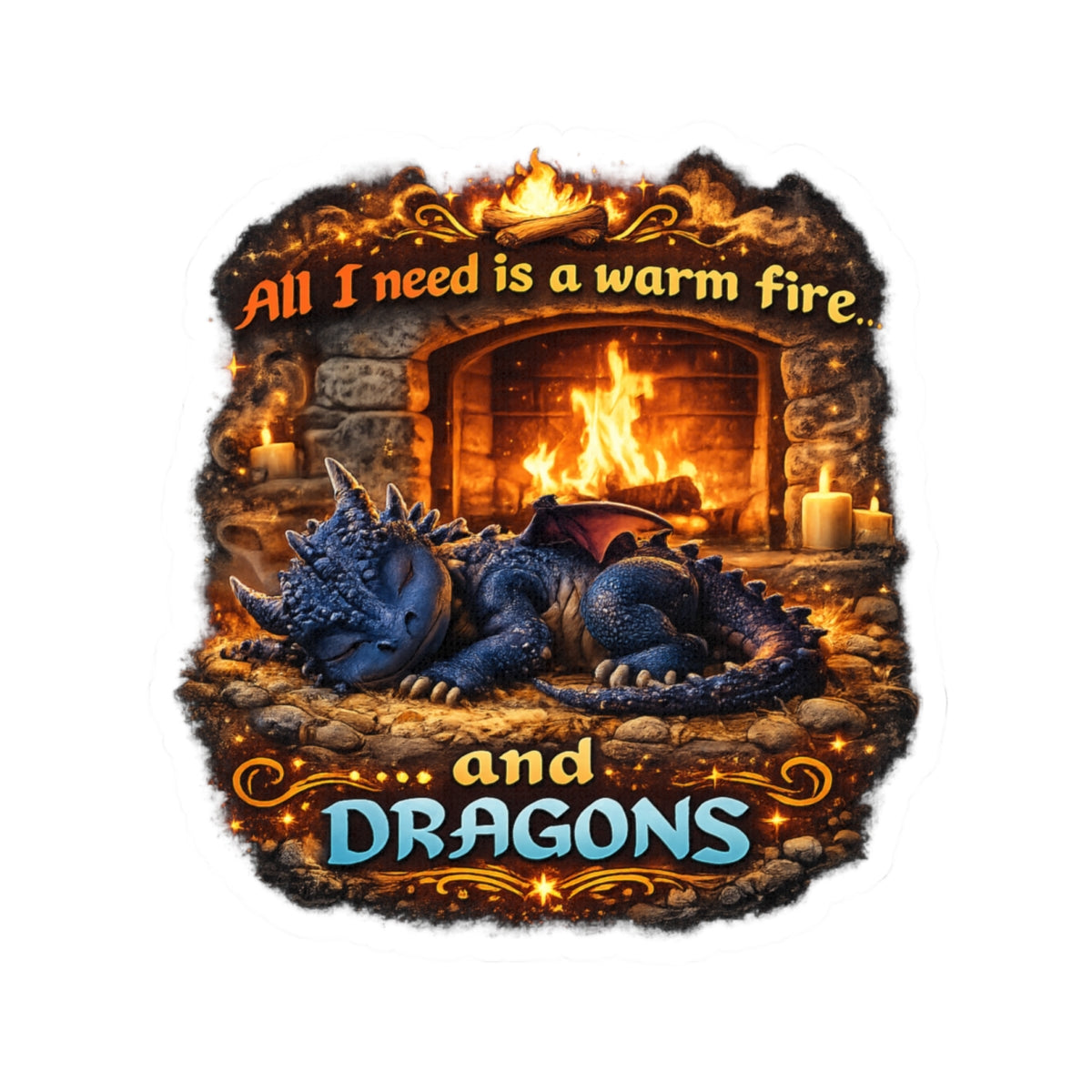 Dragon Sticker — “All I Need Is a Warm Fire and Dragons” Cute Fantasy Kiss-Cut Sticker